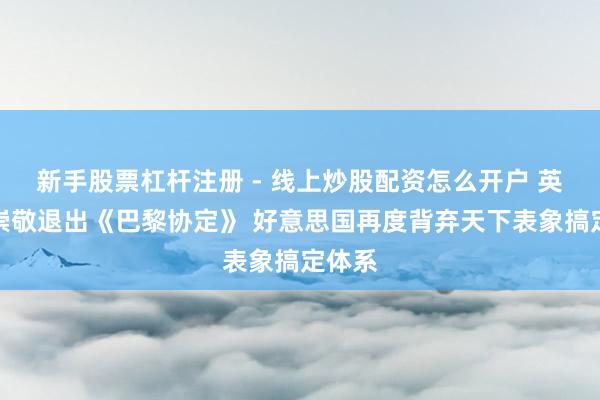 新手股票杠杆注册 - 线上炒股配资怎么开户 英媒：崇敬退出《巴黎协定》 好意思国再度背弃天下表象搞定体系